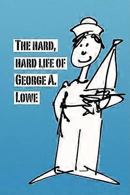 The Hard Hard Life of George A Lowe