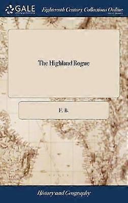 The Highland Rogue Or the Memorable Actions of the Celebrated Robert MacGregor Commonly Called RobRoy