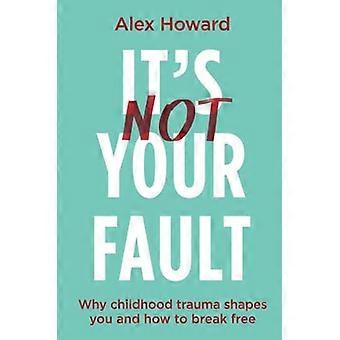 Its Not Your Fault Why Childhood Trauma Shapes You and How to Break Free