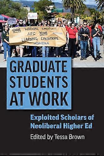 Graduate Students at Work: Exploited Scholars of Neoliberal Higher Ed