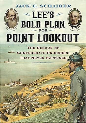 Lees Bold Plan for Point Lookout: The Rescue of Confederate Prisoners That Never Happened