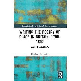 Writing the Poetry of Place in Britain, 1700-1807: Self in Landscape (Routledge Studies in Eighteenth-Century Literature)