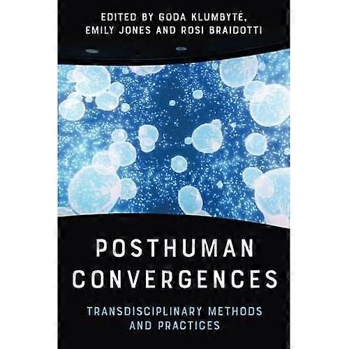 Posthuman Convergences : Transdisciplinary Methods and Practices