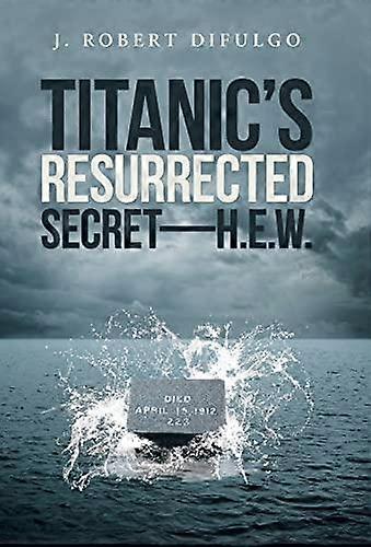 Titanic's Resurrected Secret-h.e.w - J. Robert DiFulgo