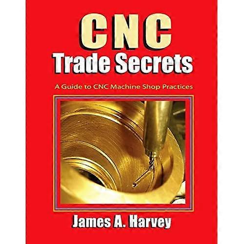 CNC Trade Secrets: A Guide to CNC Machine Shop Practices