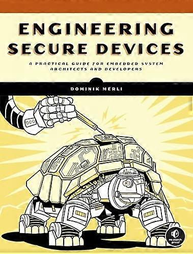 Engineering Secure Devices : a Practical Guide for Embedded System Architects and Developers