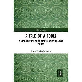 A Tale Of A Fool A Microhistory Of An 18th-century Peasant Woman - Gun Hallgrmsdttir