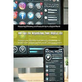 100 Tipps für ein organisiertes digitales Leben Organisieren Sie Ihr digitales Leben mit 100 einfachen und effektiven Tipps zum Aufräumen von Dateien, Verwalten von Fotos, E-Mails und Sicherheit