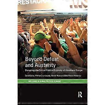 Beyond Defeat and Austerity: Disrupting (the Critical Political Economy of) Neoliberal Europe (RIPE-serien i Global Political Economy)