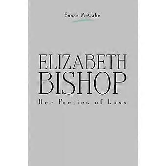 Elizabeth Bishop Her Poetics Of Loss - Susan McCabe