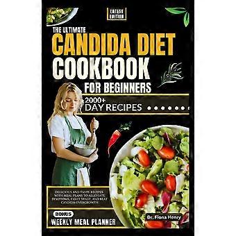 The ultimate candida diet cookbook for beginners delicious and tasty recipes with meal plans to alleviate symptoms, fight yeast, and beat candida over