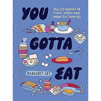 You Gotta Eat Real Life Strategies for Feeding Yourself When Cooking Sounds Impossible