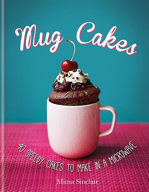 Mug Cakes 40 Speedy Cakes To Make In A Microwave by Mima Sinclair Hardback Book