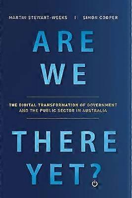 Are We There Yet The Digital Transformation of Government and the Public Service in Australia