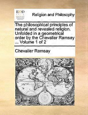 The philosophical principles of natural and revealed religion Unfolded in a geometrical order by the Chevalier Ramsay  Volume 1 of 2