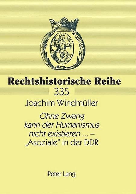 Ohne Zwang Kann Der Humanismus Nicht Existieren...  Asoziale In Der Ddr by Joachim Windmuller Paperback