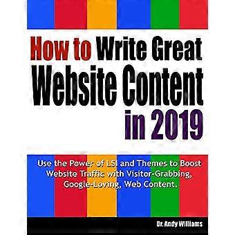 How to Write Great Website Content in 2019: Use the Power of Lsi and Themes to Boost Website Traffic with Visitor-Grabbing, Google-Loving Web Content 