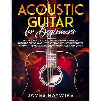 Guitarra acústica para principiantes: aprende a tocar tus canciones favoritas en guitarra acústica en tan solo 7 días, incluso si nunca has tocado una