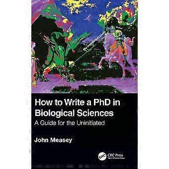 How To Write A Phd In Biological Sciences A Guide For The Uninitiated - John Measey