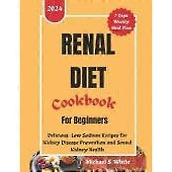 Renal diet cookbook for beginners delicious low sodium recipes for kidney disease prevention and sound kidney health
