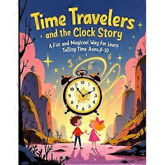 Time travelers and the clock story a fun and magical way for kids to learn telling time ages 6-10 children educational stories