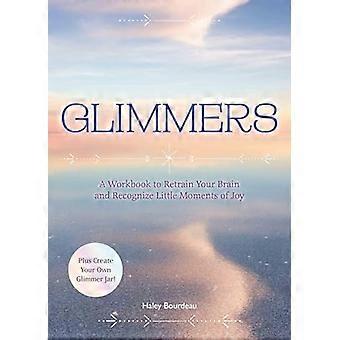Glimmers A Workbook to Retrain Your Brain and Recognize Little Moments of Joy