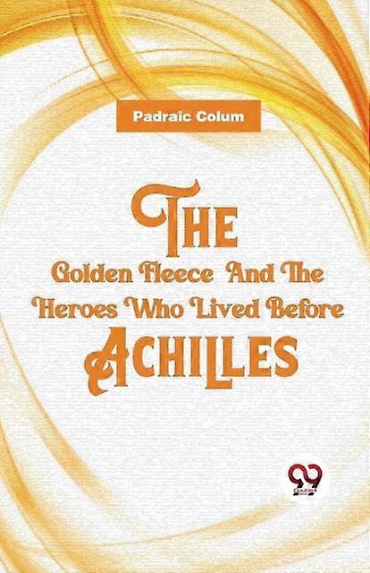 The Golden Fleece And The Heroes Who Lived Before Achilles by Padraic Colum Paperback Book