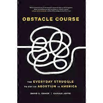 Obstacle Course The Everyday Struggle To Get An Abortion In America - David S. Cohen