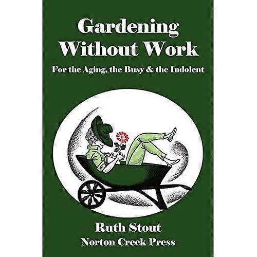 Gardening Without Work: For the Aging, the Busy & the Indolent