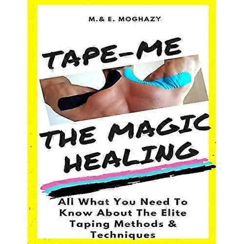 Tape-Me the Magic Healing: Your Complete Guide to the Elite Taping Methods & Techniques
