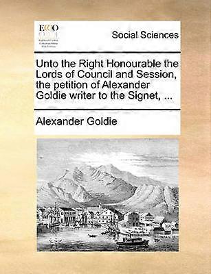 Unto the Right Honourable the Lords of Council and Session the petition of Alexander Goldie writer to the Signet