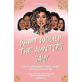 What Would the Aunties Say? A brown girls guide to being yourself and living your best life