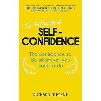 The 50 Secrets of Self Confidence The Confidence To Do Whatever You Want To Do