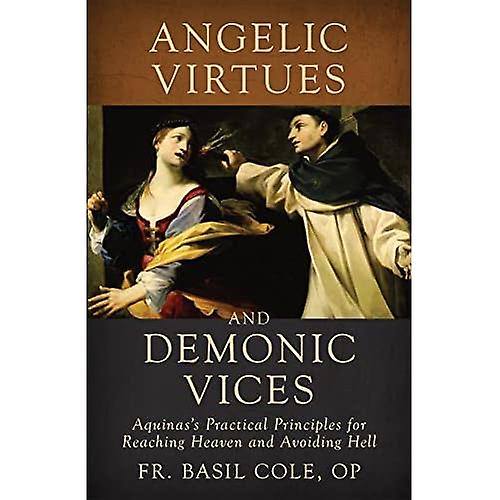 Angelic Virtues and Demonic Vices: Aquinas's Practical Principles for Reaching Heaven and Avoiding Hell