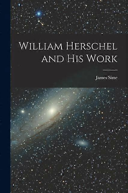 William Herschel And His Work by James Sime Paperback