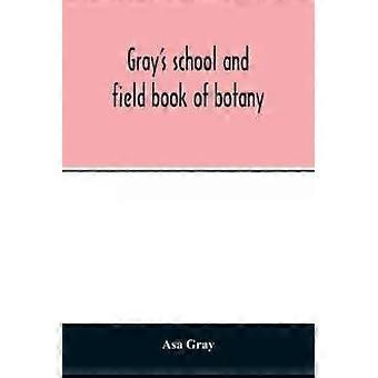 Gray's School And Field Book Of Botany. Consisting Of Lessons In Botany And Fiel - Asa Gray