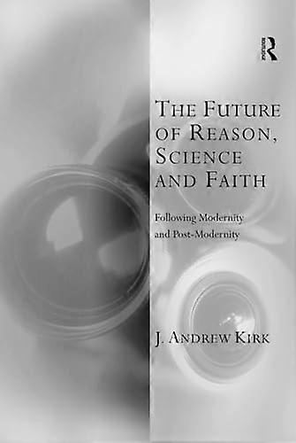 The Future of Reason Science and Faith: Following Modernity and Post Modernity