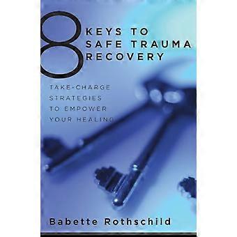 8 Keys to Safe Trauma Recovery Take Charge Strategies to Empower Your Healing