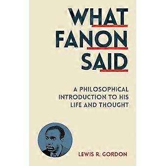What Fanon Said A Philosophical Introduction to His Life and Thought