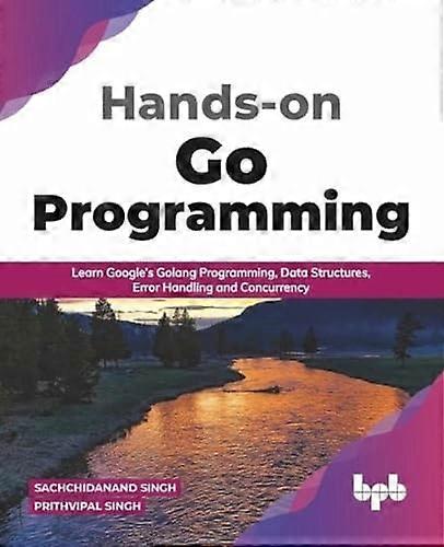 Hands - on Go Programming:  - Learn Google's Golang  - Programming, Data  - Structures, Error Handling  - and Concurrency ( English  - Edition)