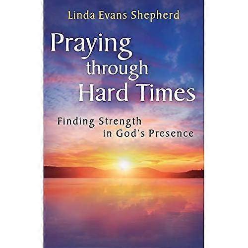 Praying through Hard Times: Finding Strength In God's Presence