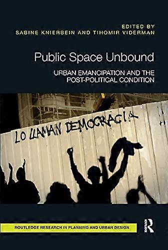 Public Space Unbound: Urban Emancipation and the Post Political Condition