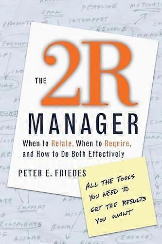 The 2R Manager: When to Relate When to Require and How to Do Both Effectively