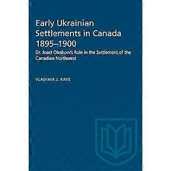 Early Ukrainian Settlements in Canada 1895 1900 Dr. Josef Oleskows Role in the Settlement of the Canadian Northwest