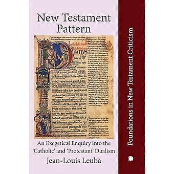New Testament Pattern An Exegetical Enquiry into the Catholic and Protestant Dualism