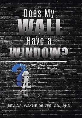 Does My Wall Have A Window Living a Hellish Nightmare with Undiagnosed Bipolar Disorder