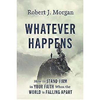 The Whatever Happens How To Stand Firm In Your Faith When The World Is Falling A - Robert J. Morgan