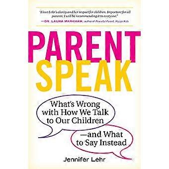 ParentSpeak Whats Wrong with How We Talk to Our Children and What to Say Instead