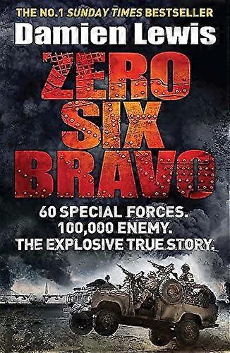 Zero Six Bravo: 60 Special Forces. 100 000 Enemy. The Explosive True Story