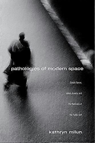 Pathologies of Modern Space: Empty Space Urban Anxiety and the Recovery of the Public Self